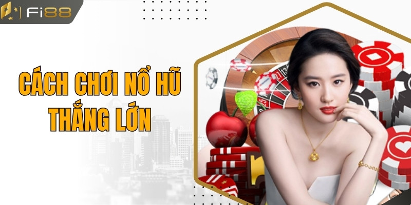 Cách Chơi Nổ Hũ Thắng Lớn Dành Cho Mọi Tín Đồ Đam Mê