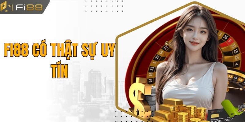 FI88 Có Thật Sự Uy Tín - Tổng Hợp Những Ưu Điểm Nổi Bật